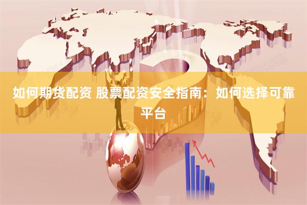 如何期货配资 股票配资安全指南：如何选择可靠平台
