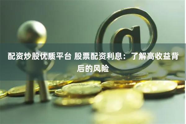 配资炒股优质平台 股票配资利息：了解高收益背后的风险