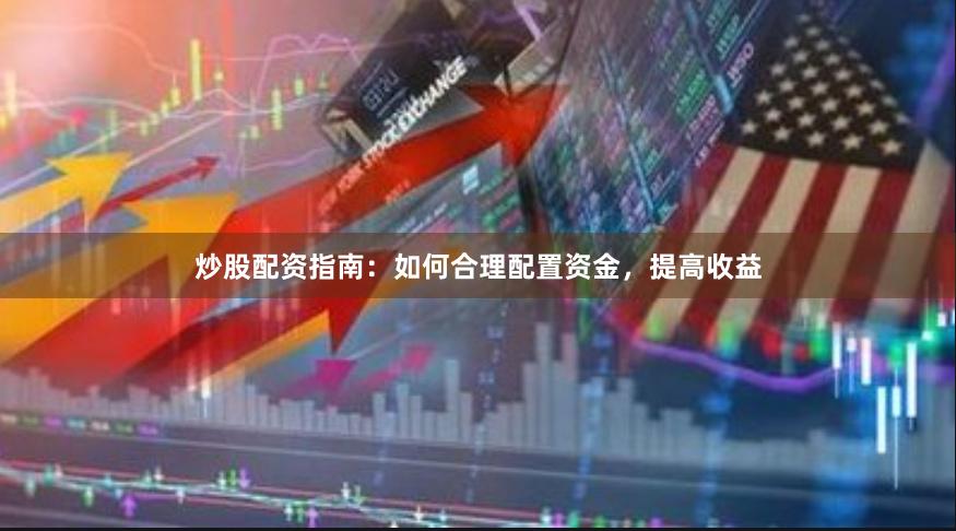 炒股配资指南：如何合理配置资金，提高收益