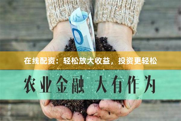 在线配资：轻松放大收益，投资更轻松
