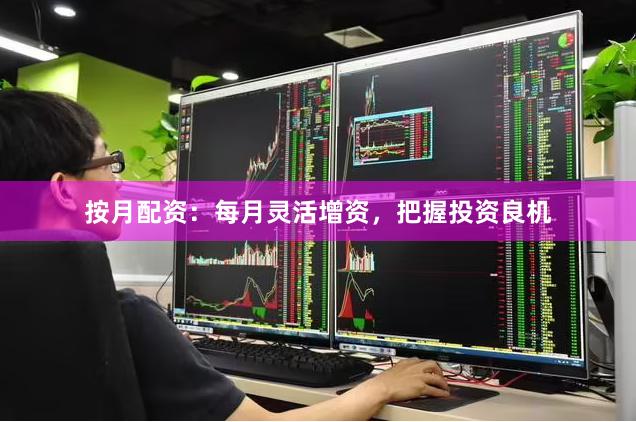 按月配资：每月灵活增资，把握投资良机