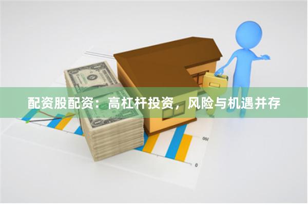 配资股配资：高杠杆投资，风险与机遇并存