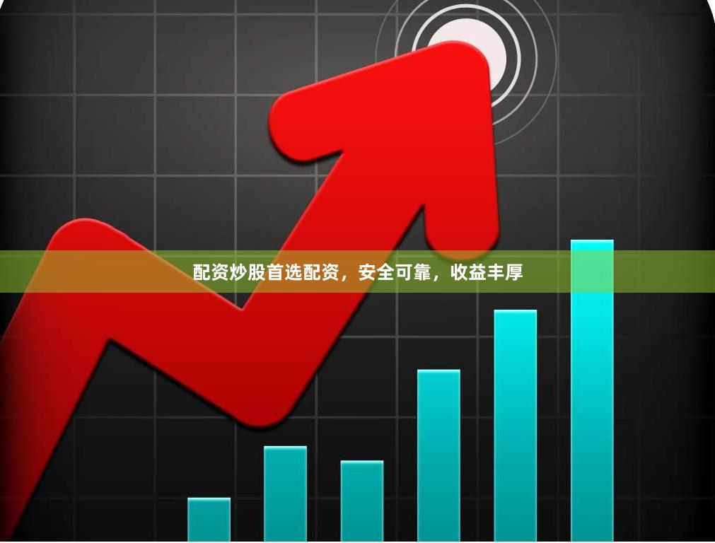 配资炒股首选配资，安全可靠，收益丰厚