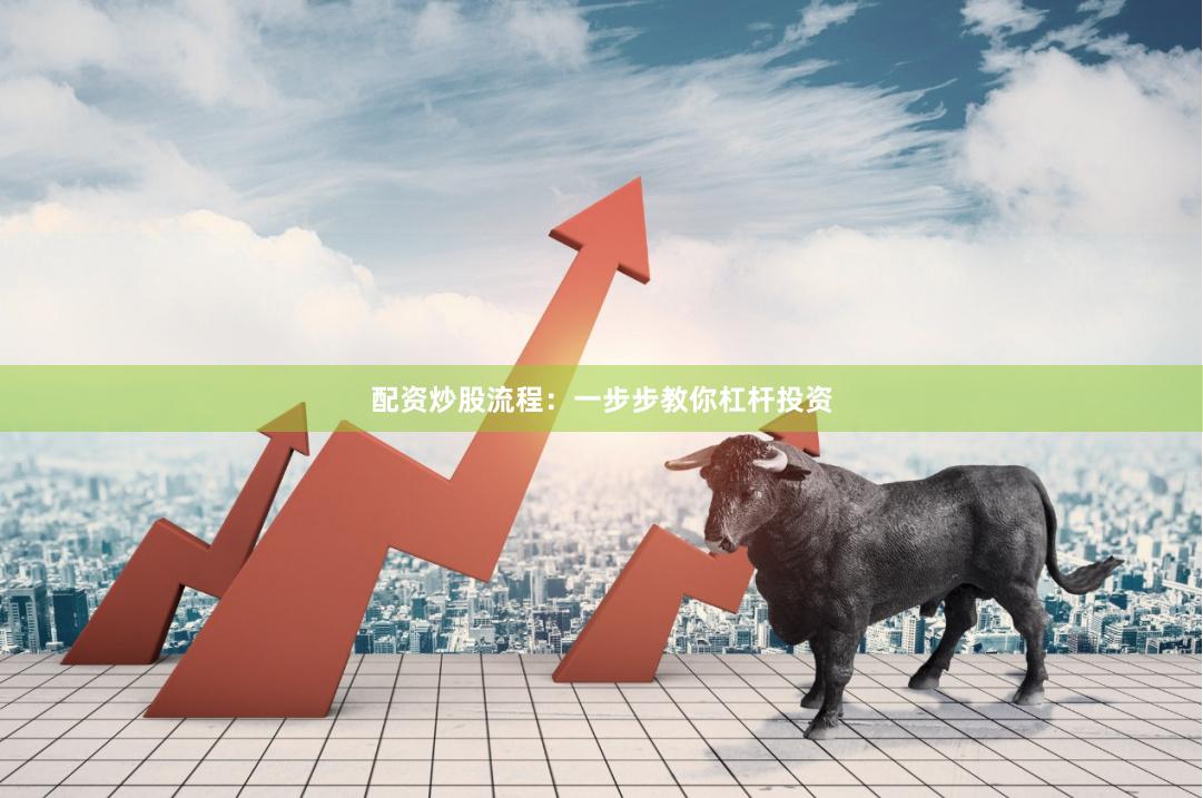 配资炒股流程：一步步教你杠杆投资