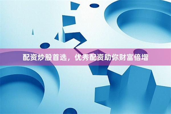 配资炒股首选，优秀配资助你财富倍增