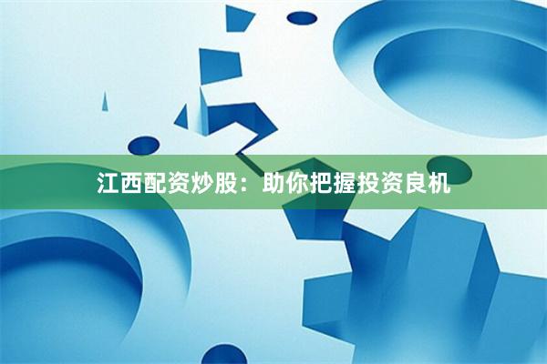 江西配资炒股：助你把握投资良机