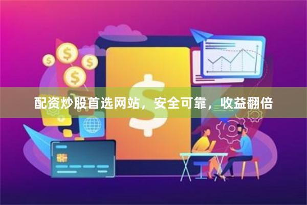 配资炒股首选网站，安全可靠，收益翻倍