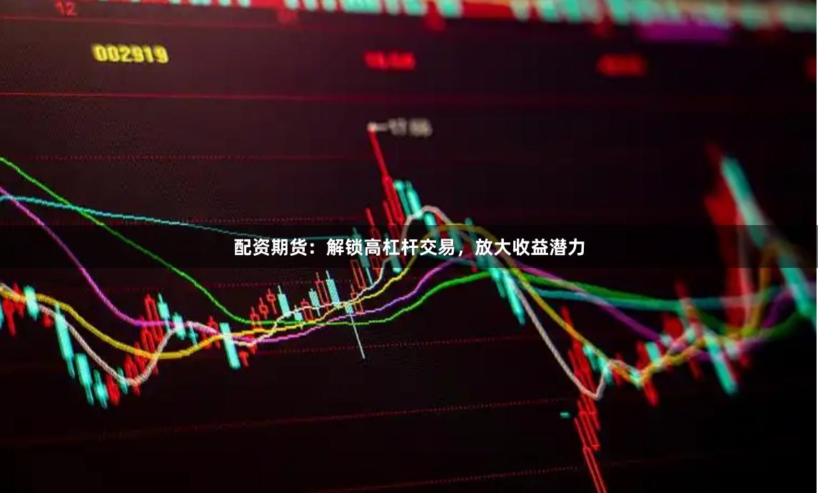 配资期货：解锁高杠杆交易，放大收益潜力