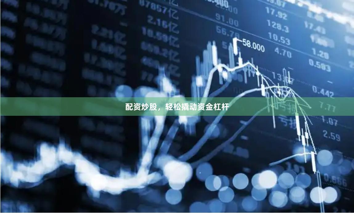 配资炒股，轻松撬动资金杠杆