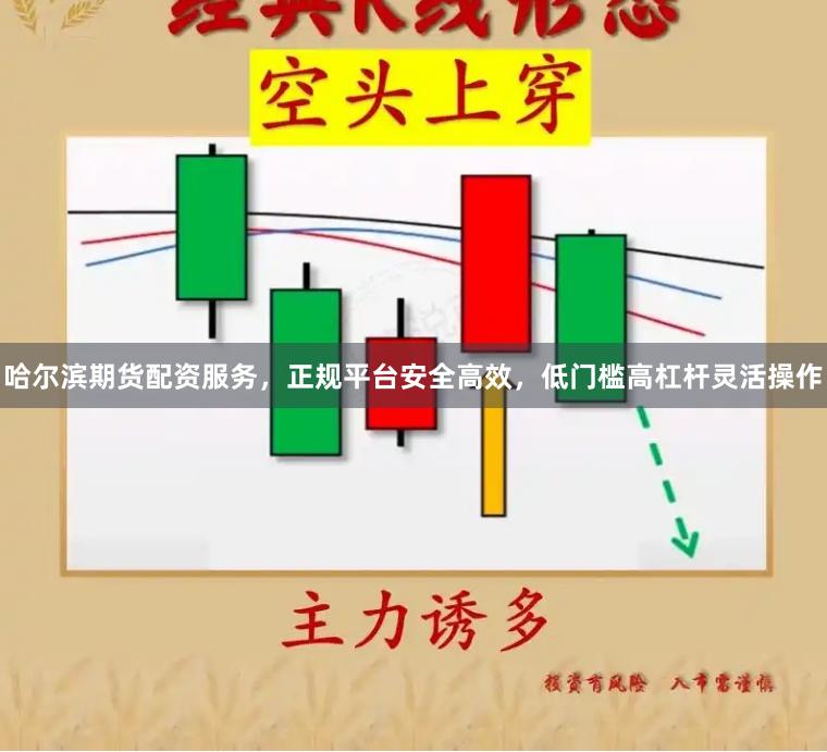哈尔滨期货配资服务，正规平台安全高效，低门槛高杠杆灵活操作