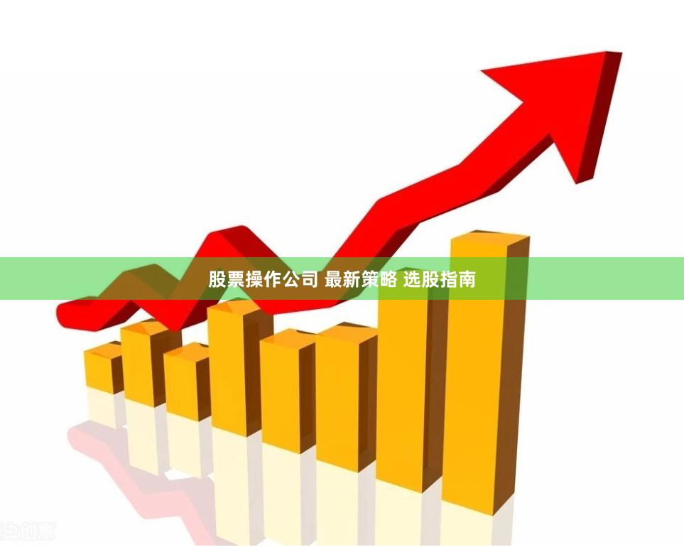 股票操作公司 最新策略 选股指南